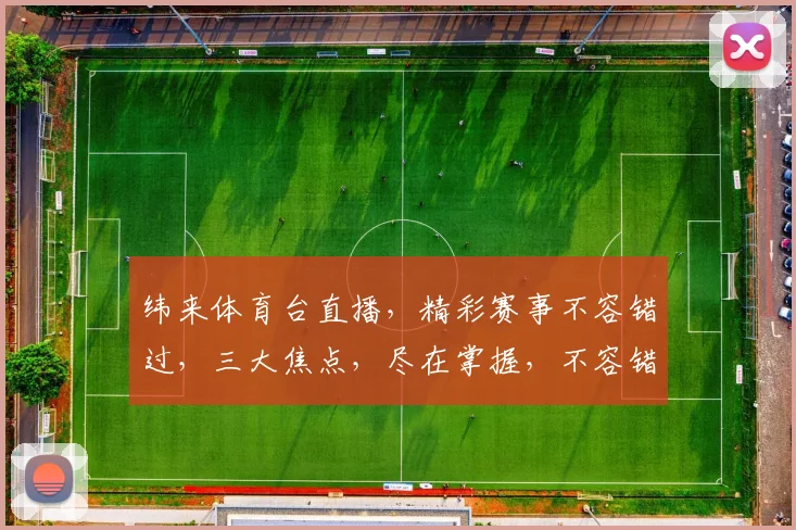 纬来体育台直播，精彩赛事不容错过，三大焦点，尽在掌握，不容错过
