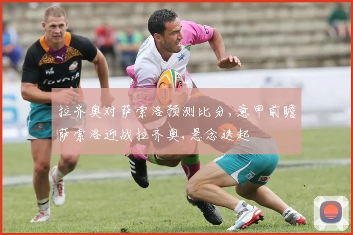 拉齐奥对萨索洛预测比分,意甲前瞻萨索洛迎战拉齐奥,悬念迭起