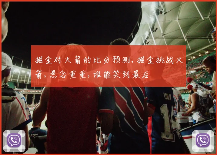 掘金对火箭的比分预测,掘金挑战火箭,悬念重重,谁能笑到最后