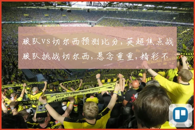 狼队vs切尔西预测比分,英超焦点战狼队挑战切尔西,悬念重重,精彩不容错过,拭目以待