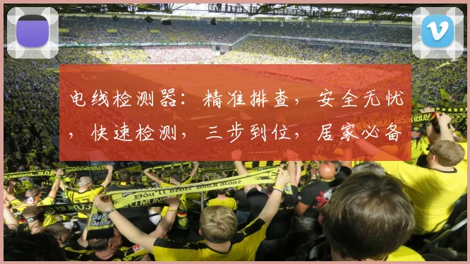 电线检测器：精准排查，安全无忧，快速检测，三步到位，居家必备神器，三重保障