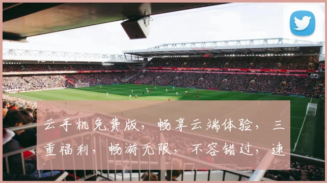 云手机免费版，畅享云端体验，三重福利，畅游无限，不容错过，速来体验